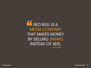 @wearesocialsg • 19We Are Social
~ NOAH BRIER
“RED BULL IS A
MEDIA COMPANY
THAT MAKES MONEY
BY SELLING DRINKS
INSTEAD OF ADS.
 