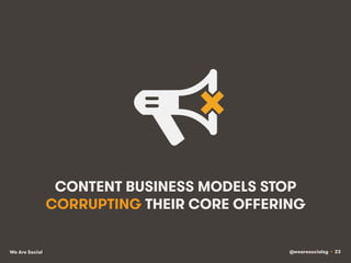 @wearesocialsg • 23We Are Social
CONTENT BUSINESS MODELS STOP
CORRUPTING THEIR CORE OFFERING
 