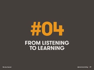 @wearesocialsg • 29We Are Social
#04FROM LISTENING
TO LEARNING
 