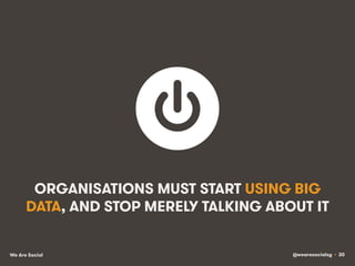 @wearesocialsg • 30We Are Social
ORGANISATIONS MUST START USING BIG
DATA, AND STOP MERELY TALKING ABOUT IT
 