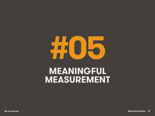 @wearesocialsg • 37We Are Social
#05MEANINGFUL
MEASUREMENT
 
