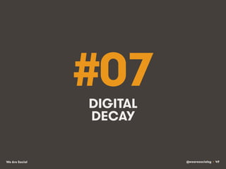 @wearesocialsg • 49We Are Social
#07DIGITAL
DECAY
 