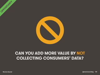 @wearesocialsg • 53We Are Social
CAN YOU ADD MORE VALUE BY NOT
COLLECTING CONSUMERS’ DATA?
 