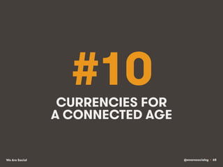 @wearesocialsg • 68We Are Social
#10CURRENCIES FOR
A CONNECTED AGE
 