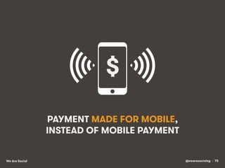 @wearesocialsg • 70We Are Social
PAYMENT MADE FOR MOBILE,
INSTEAD OF MOBILE PAYMENT
$!
 