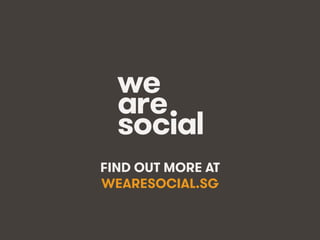 wearesocial.sg • @wearesocialsg • 250We Are Social
FIND OUT MORE AT
WEARESOCIAL.SG
 