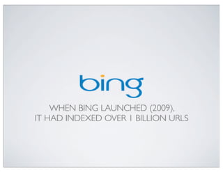 WHEN BING LAUNCHED (2009),
IT HAD INDEXED OVER 1 BILLION URLS
 