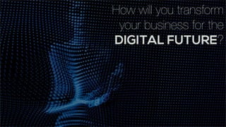 How will you transform
your business for the
DIGITAL FUTURE?
 