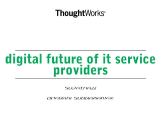 digital future of it service
providers
Sujatha.K
Bharani Subramaniam
 