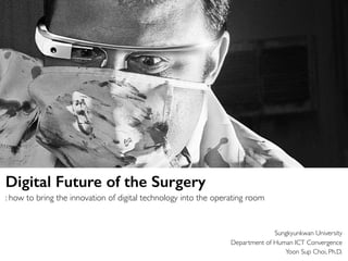 Sungkyunkwan University
Department of Human ICT Convergence
Yoon Sup Choi, Ph.D.
Digital Future of the Surgery
: how to bring the innovation of digital technology into the operating room
 