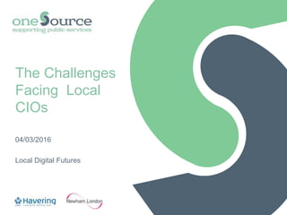 The Challenges
Facing Local
CIOs
04/03/2016
Local Digital Futures
 
