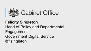 Felicity Singleton
Head of Policy and Departmental
Engagement
Government Digital Service
@fjsingleton
 