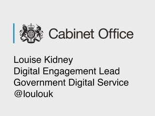 Louise Kidney
Digital Engagement Lead
Government Digital Service
@loulouk
 
