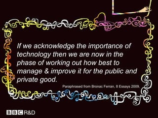 Food for thought…http://www.bbc.co.uk/schools/gcsebitesize/booknotes/http://www.bbc.co.uk/blogs/knowledgeexchange/http://backstage.bbc.co.uk/openlab/http://www.bbc.co.uk/blogs/bbcinternet/http://www.bbc.co.uk/rdhttp://backstage.bbc.co.uk/+http://www.scottberkun.com/books/the-myths-of-innovation/