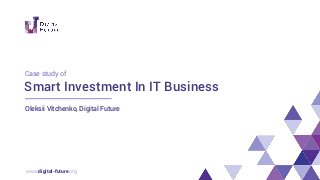 www.digital-future.org
Smart Investment In IT Business
Oleksii Vitchenko, Digital Future
Case study of
 
