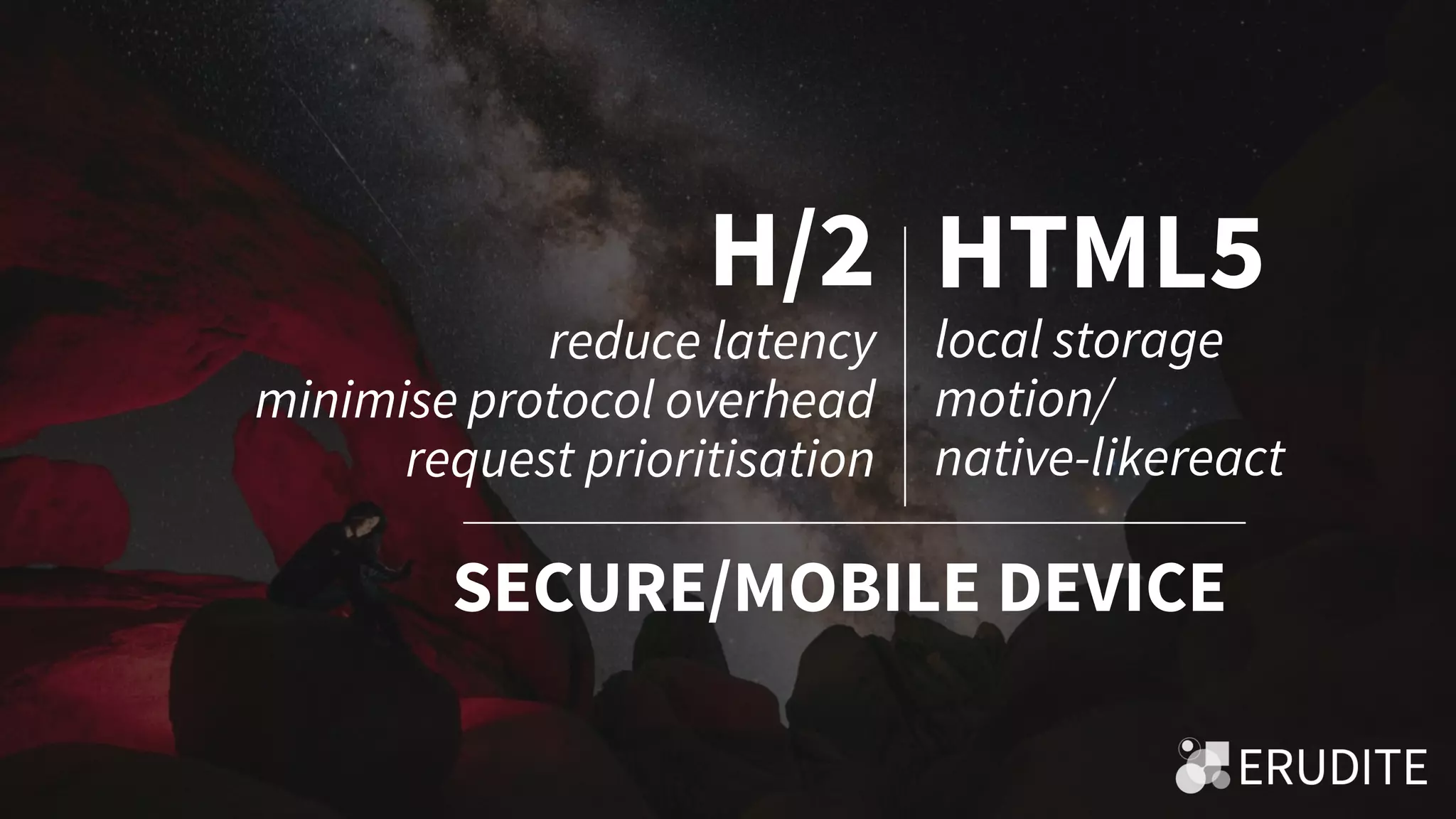 H/2
reduce latency
minimise protocol overhead
request prioritisation
HTML5
SECURE/MOBILE DEVICE
local storage
motion/
native-likereact
 