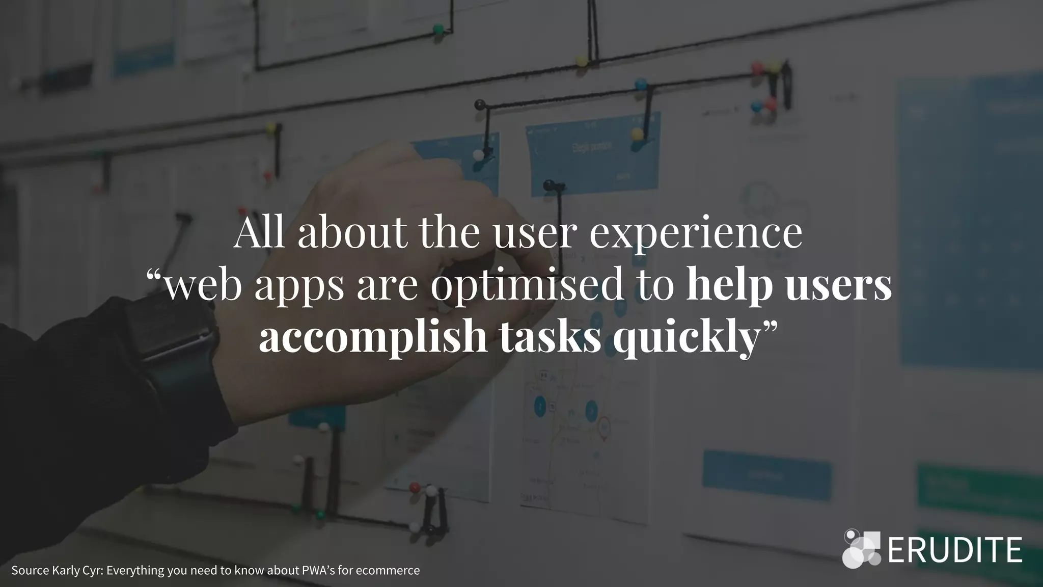 All about the user experience
“web apps are optimised to help users
accomplish tasks quickly”
Source Karly Cyr: Everything you need to know about PWA’s for ecommerce
 