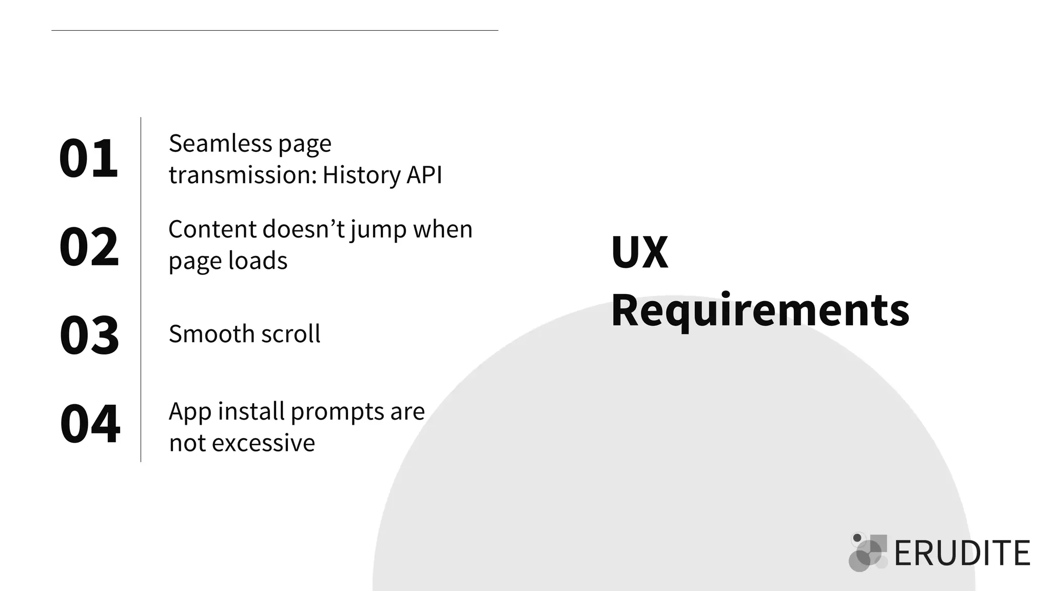01
02
03
04
Seamless page
transmission: History API
Content doesn’t jump when
page loads
Smooth scroll
App install prompts are
not excessive
UX
Requirements
 