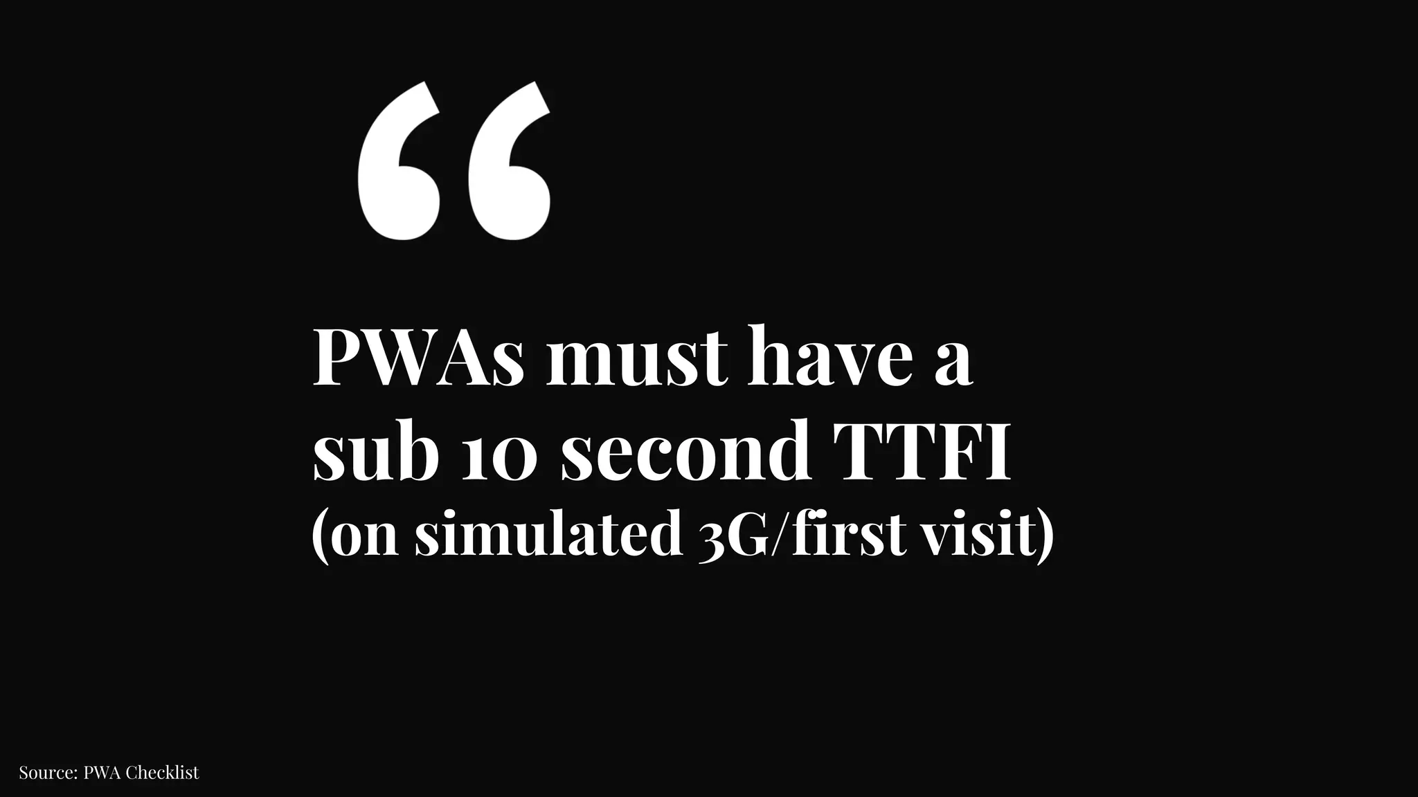 PWAs must have a
sub 10 second TTFI
(on simulated 3G/first visit)
Source: PWA Checklist
 