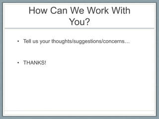 How Can We Work With You?Tell us your thoughts/suggestions/concerns…THANKS! 