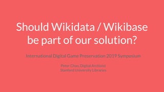 Should Wikidata / Wikibase
be part of our solution?
International Digital Game Preservation 2019 Symposium
Peter Chan, Digital Archivist
Stanford University Libraries
 