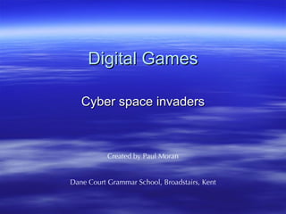 Digital Games Cyber space invaders Created by Paul Moran Dane Court Grammar School, Broadstairs, Kent 