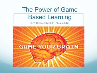 The Power of Game
Based Learning
6-8th Grade School #6, Elizabeth NJ
 