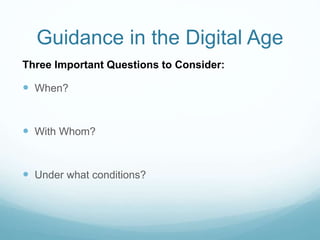Guidance in the Digital Age
 When?
 With Whom?
 Under what conditions?
Three Important Questions to Consider:
 