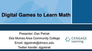 Digital Games to Learn Math


        Presenter: Dan Petrak
  Des Moines Area Community College
     Email: dgpetrak@dmacc.edu
       Twitter handle: dgpetrak
 