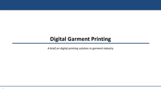 1
Digital Garment Printing
A brief on digital printing solution in garment industry
 