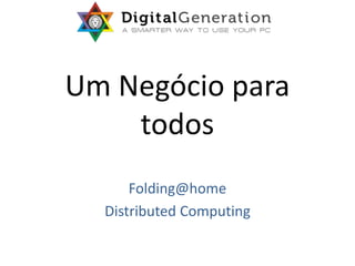Um Negócio para
todos
Folding@home
Distributed Computing
 