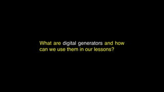 What are digital generators and how
can we use them in our lessons?