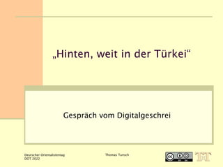 Deutscher Orientalistentag
DOT 2022
Thomas Tunsch
„Hinten, weit in der Türkei“
Gespräch vom Digitalgeschrei
 