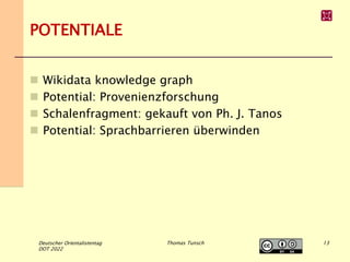 POTENTIALE
Deutscher Orientalistentag
DOT 2022
Thomas Tunsch
 Wikidata knowledge graph
 Potential: Provenienzforschung
...