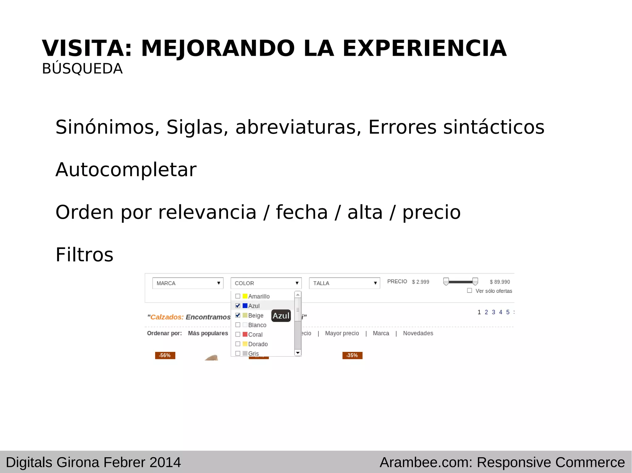 VISITA: MEJORANDO LA EXPERIENCIA
BÚSQUEDA

Sinónimos, Siglas, abreviaturas, Errores sintácticos
Autocompletar
Orden por relevancia / fecha / alta / precio
Filtros

Digitals Girona Febrer 2014

Arambee.com: Responsive Commerce

 