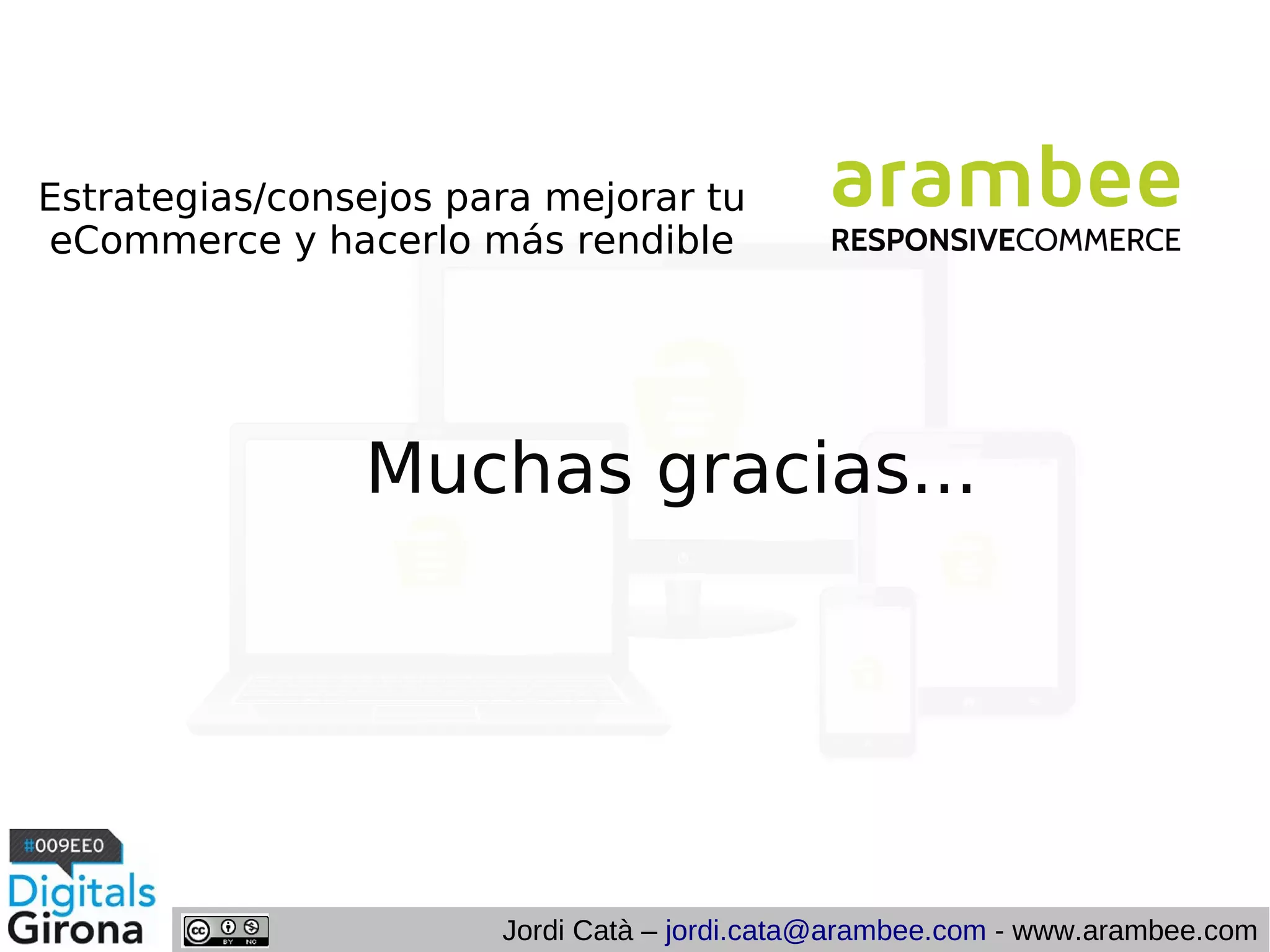 Estrategias/consejos para mejorar tu
eCommerce y hacerlo más rendible

Muchas gracias...

Jordi Catà – jordi.cata@arambee.com - www.arambee.com

 