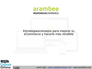 Estrategias/consejos para mejorar tu
eCommerce y hacerlo más rendible

Jordi Catà – jordi.cata@arambee.com - www.arambee.com

 