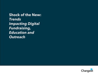 Shock of the New:
Trends
Impacting Digital
Fundraising,
Education and
Outreach
 