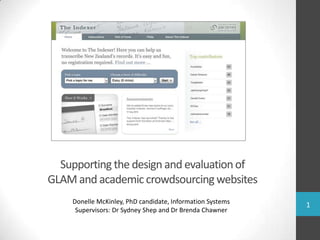 Supporting the design and evaluationof
GLAM and academiccrowdsourcing websites
Donelle McKinley, PhD candidate, Information Systems
Supervisors: Dr Sydney Shep and Dr Brenda Chawner
1
 