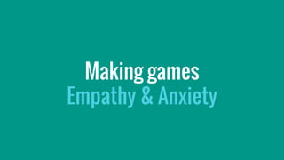 Making games
Empathy & Anxiety
 