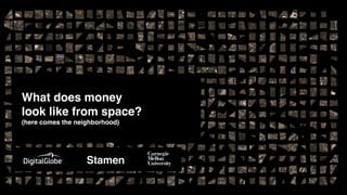 What does money  
look like from space? 
(here comes the neighborhood)
 