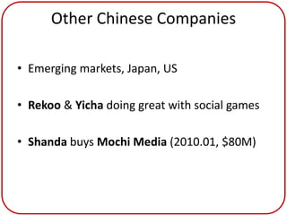 Other Chinese Companies

• Emerging markets, Japan, US

• Rekoo & Yicha doing great with social games

• Shanda buys Mochi Media (2010.01, $80M)
 