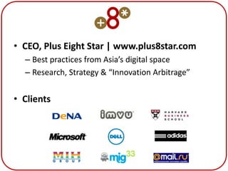 • CEO, Plus Eight Star | www.plus8star.com
  – Best practices from Asia’s digital space
  – Research, Strategy & “Innovation Arbitrage”


• Clients
 