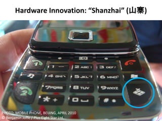 Hardware Innovation: “Shanzhai” (山寨)




PHOTO: MOBILE PHONE, BEIJING, APRIL 2010
© Benjamin Joffe / Plus Eight Star Ltd.
 