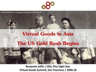Chinese family in Oregon during the Gold Rush




                    Virtual Goods in Asia
                  The US Gold Rush Begins

                         Benjamin Joffe | CEO, Plus Eight Star
                    Virtual Goods Summit, San Francisco | 2009.10
 