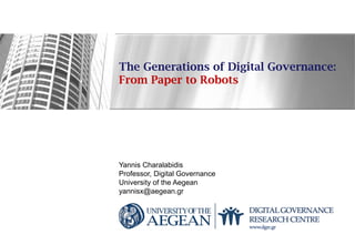 The Generations of Digital Governance:
From Paper to Robots
Yannis Charalabidis
Professor, Digital Governance
University of the Aegean
yannisx@aegean.gr
 