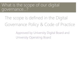 What is the scope of our digital
governance...?
The scope is defined in the Digital
Governance Policy & Code of Practice
 