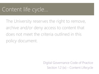 Content life cycle…
The University reserves the right to remove,
archive and/or deny access to content that
does not meet the criteria outlined in this
policy document.
 