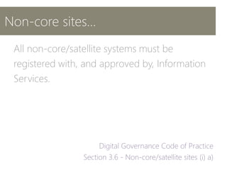 Non-core sites…
All non-core/satellite systems must be
registered with, and approved by, Information
Services.
 