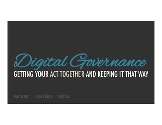 GETTING YOUR ACT TOGETHER AND KEEPING IT THAT WAY
Digital Governance
#MX14CONF LIVIA LABATE @LIVLAB	
  
 